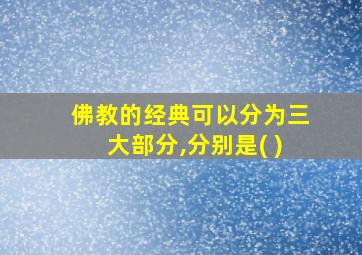 佛教的经典可以分为三大部分,分别是( )